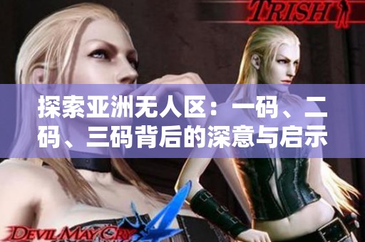 探索亚洲无人区：一码、二码、三码背后的深意与启示