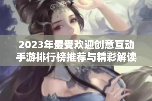 2023年最受欢迎创意互动手游排行榜推荐与精彩解读
