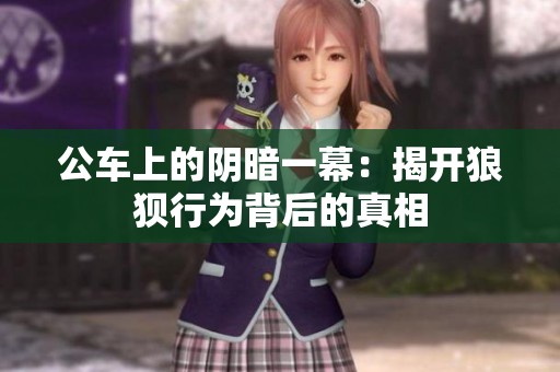 公车上的阴暗一幕：揭开狼狈行为背后的真相