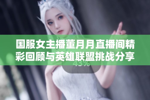 国服女主播董月月直播间精彩回顾与英雄联盟挑战分享