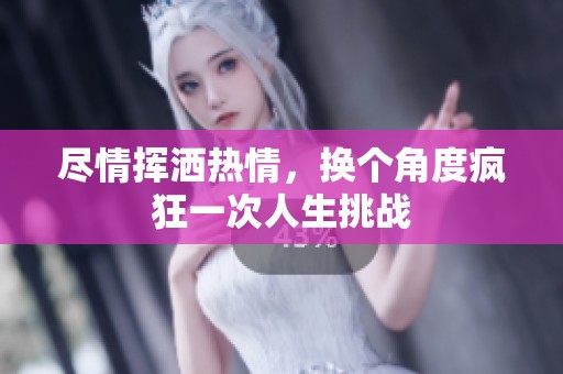 尽情挥洒热情，换个角度疯狂一次人生挑战