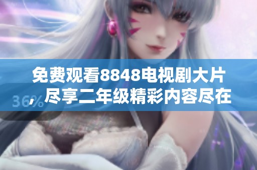 免费观看8848电视剧大片，尽享二年级精彩内容尽在其中