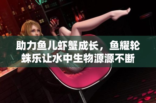 助力鱼儿虾蟹成长，鱼耀轮蛛乐让水中生物源源不断