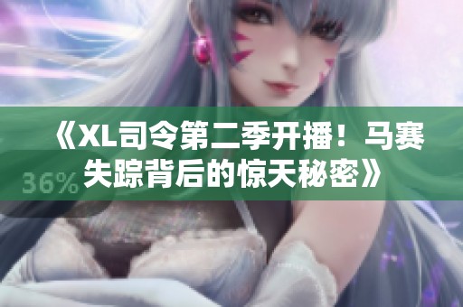 《XL司令第二季开播！马赛失踪背后的惊天秘密》