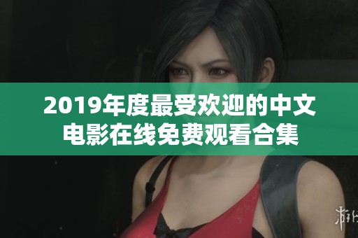 2019年度最受欢迎的中文电影在线免费观看合集