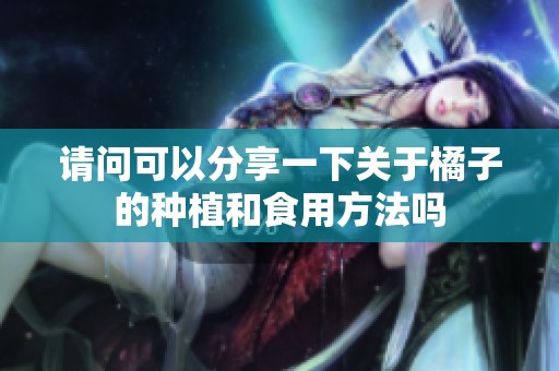 请问可以分享一下关于橘子的种植和食用方法吗