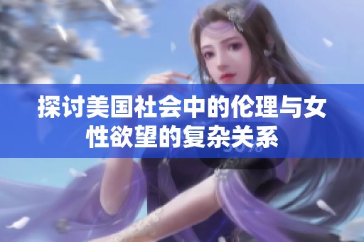 探讨美国社会中的伦理与女性欲望的复杂关系