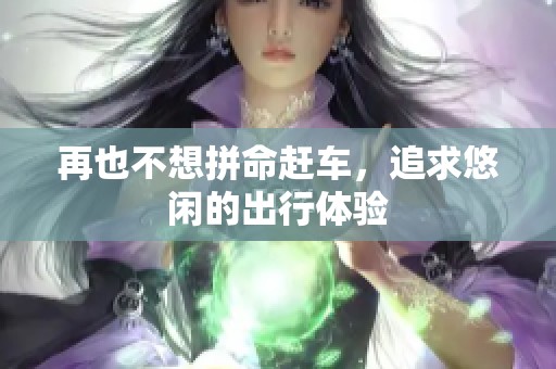 再也不想拼命赶车，追求悠闲的出行体验