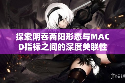 探索阴吞两阳形态与MACD指标之间的深度关联性