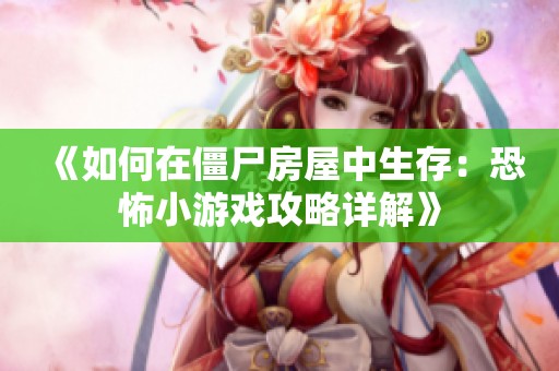 《如何在僵尸房屋中生存：恐怖小游戏攻略详解》