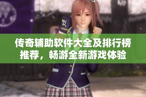 传奇辅助软件大全及排行榜推荐，畅游全新游戏体验