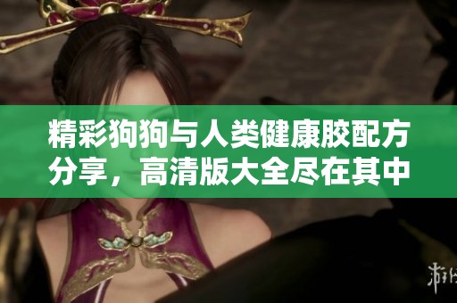精彩狗狗与人类健康胶配方分享，高清版大全尽在其中