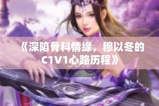 《深陷骨科情缘，穆以冬的C1V1心路历程》