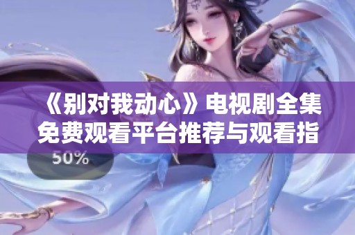 《别对我动心》电视剧全集免费观看平台推荐与观看指南