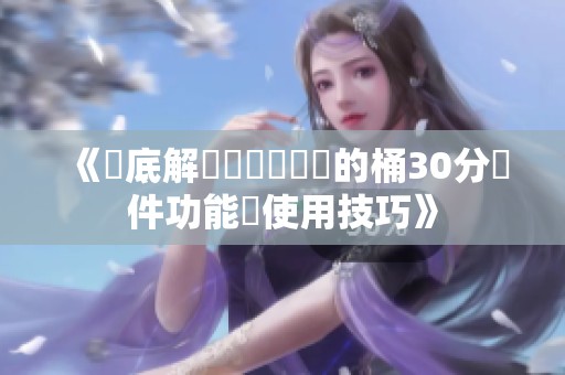《徹底解讀積積對積積的桶30分軟件功能與使用技巧》