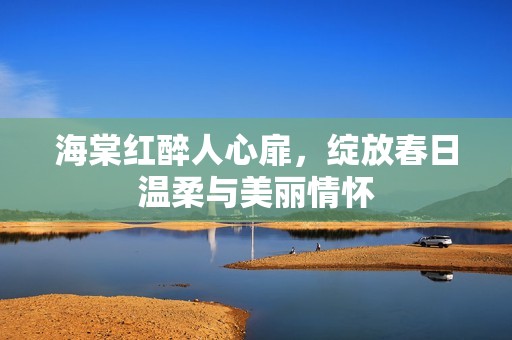海棠红醉人心扉，绽放春日温柔与美丽情怀