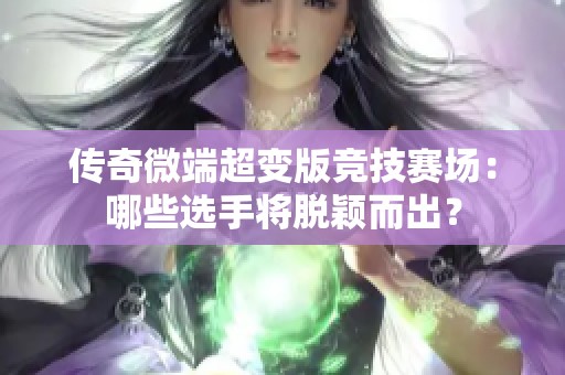 传奇微端超变版竞技赛场：哪些选手将脱颖而出？