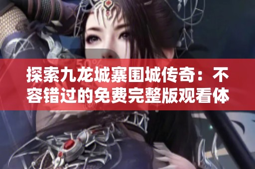 探索九龙城寨围城传奇：不容错过的免费完整版观看体验