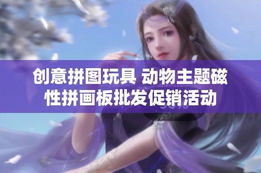创意拼图玩具 动物主题磁性拼画板批发促销活动