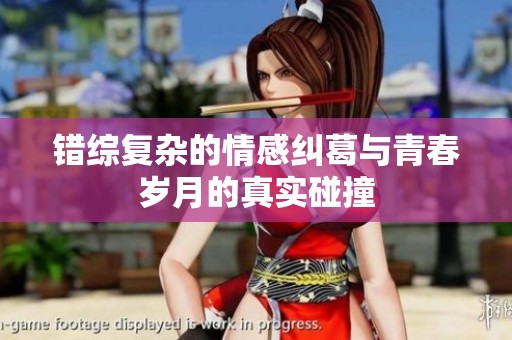 错综复杂的情感纠葛与青春岁月的真实碰撞
