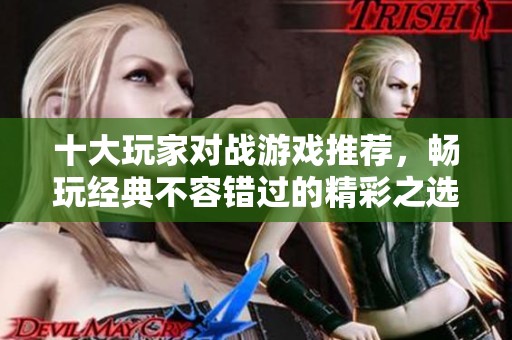 十大玩家对战游戏推荐，畅玩经典不容错过的精彩之选