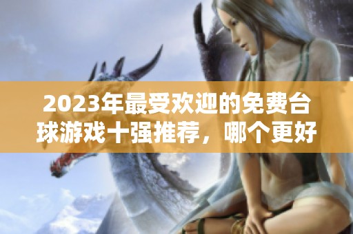 2023年最受欢迎的免费台球游戏十强推荐，哪个更好玩呢