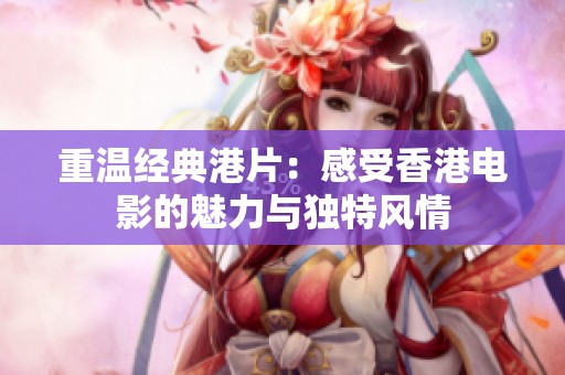 重温经典港片：感受香港电影的魅力与独特风情