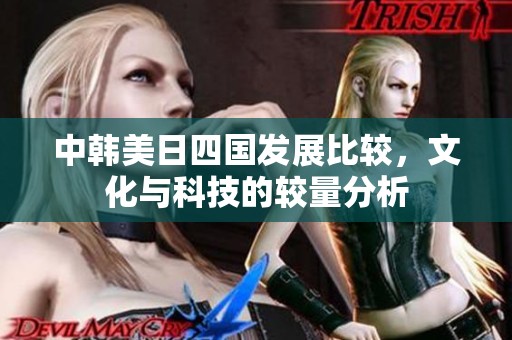 中韩美日四国发展比较，文化与科技的较量分析