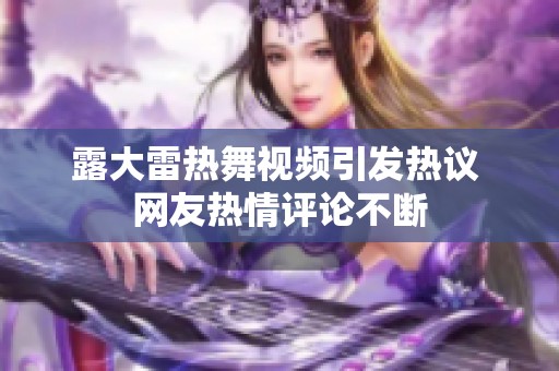露大雷热舞视频引发热议 网友热情评论不断