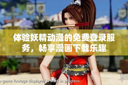 体验妖精动漫的免费登录服务，畅享漫画下载乐趣