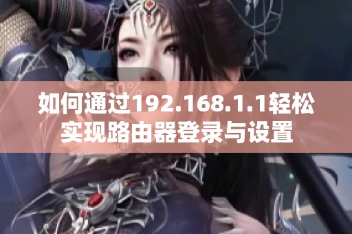如何通过192.168.1.1轻松实现路由器登录与设置