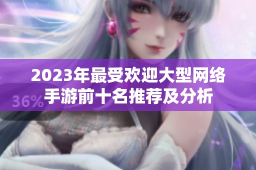 2023年最受欢迎大型网络手游前十名推荐及分析