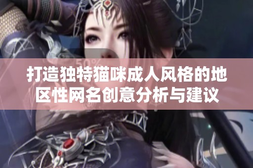打造独特猫咪成人风格的地区性网名创意分析与建议