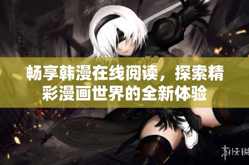 畅享韩漫在线阅读，探索精彩漫画世界的全新体验