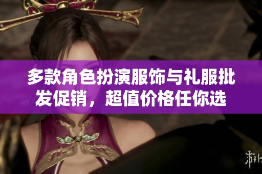 多款角色扮演服饰与礼服批发促销，超值价格任你选