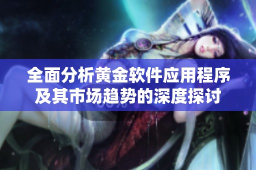 全面分析黄金软件应用程序及其市场趋势的深度探讨