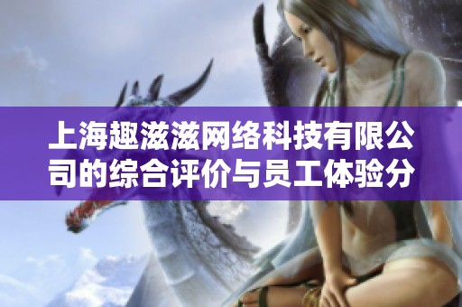 上海趣滋滋网络科技有限公司的综合评价与员工体验分析