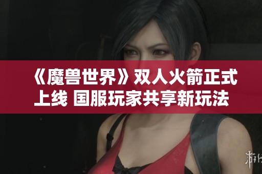 《魔兽世界》双人火箭正式上线 国服玩家共享新玩法