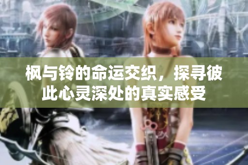 枫与铃的命运交织，探寻彼此心灵深处的真实感受