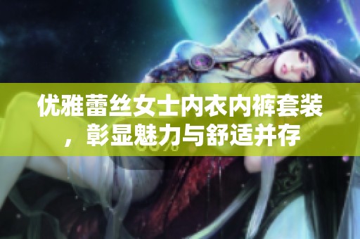优雅蕾丝女士内衣内裤套装，彰显魅力与舒适并存