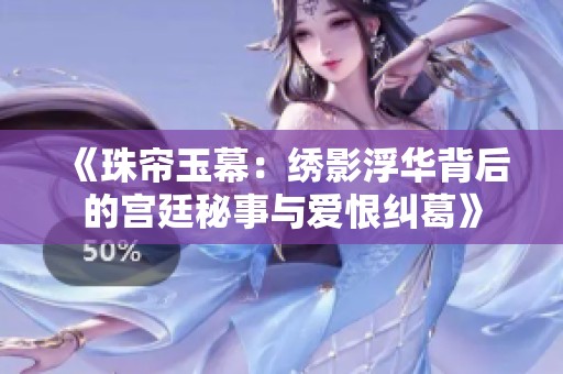 《珠帘玉幕：绣影浮华背后的宫廷秘事与爱恨纠葛》