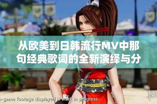 从欧美到日韩流行MV中那句经典歌词的全新演绎与分析