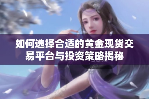 如何选择合适的黄金现货交易平台与投资策略揭秘