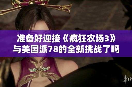 准备好迎接《疯狂农场3》与美国派78的全新挑战了吗