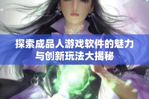 探索成品人游戏软件的魅力与创新玩法大揭秘