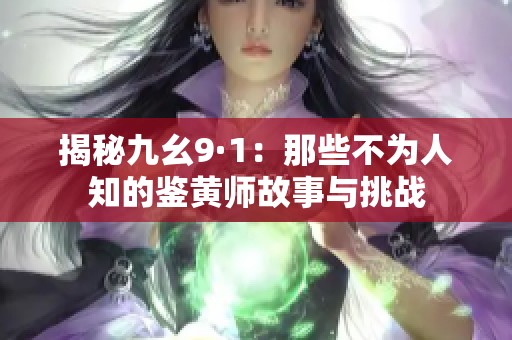 揭秘九幺9·1：那些不为人知的鉴黄师故事与挑战
