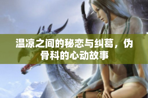 温凉之间的秘恋与纠葛，伪骨科的心动故事