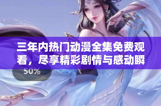 三年内热门动漫全集免费观看，尽享精彩剧情与感动瞬间
