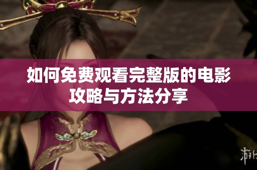 如何免费观看完整版的电影攻略与方法分享