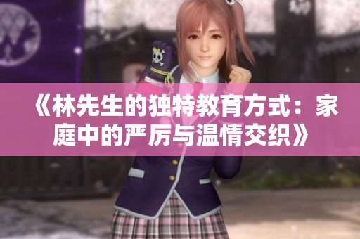 《林先生的独特教育方式：家庭中的严厉与温情交织》